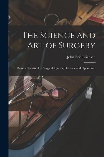 The Science and Art of Surgery: Being a Treatise On Surgical Injuries, Diseases, and Operations