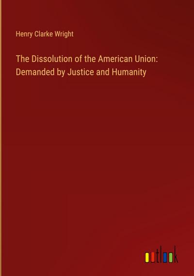 The Dissolution of the American Union: Demanded by Justice and Humanity
