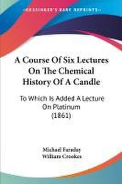A Course Of Six Lectures On The Chemical History Of A Candle