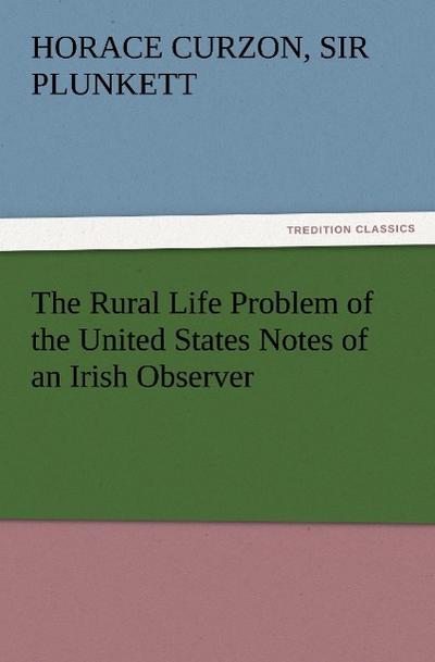 The Rural Life Problem of the United States Notes of an Irish Observer