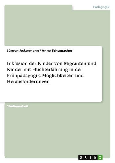 Inklusion der Kinder von Migranten und Kinder mit Fluchterfahrung in der Frühpädagogik. Möglichkeiten und Herausforderungen