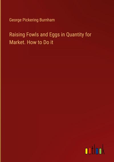 Raising Fowls and Eggs in Quantity for Market. How to Do it