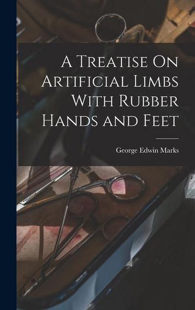 A Treatise On Artificial Limbs With Rubber Hands and Feet
