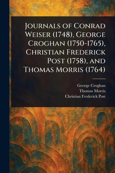 Journals of Conrad Weiser (1748), George Croghan (1750-1765), Christian Frederick Post (1758), and Thomas Morris (1764)
