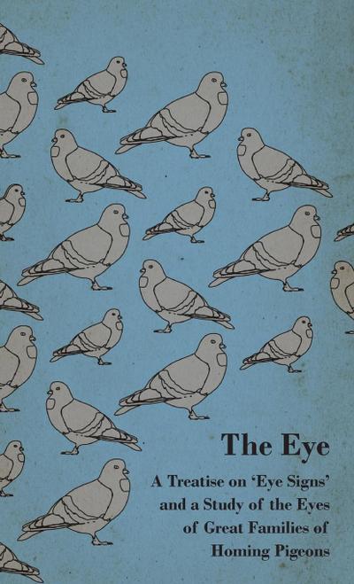 The Eye - A Treatise on ’Eye Signs’ and a Study of the Eyes of Great Families of Homing Pigeons