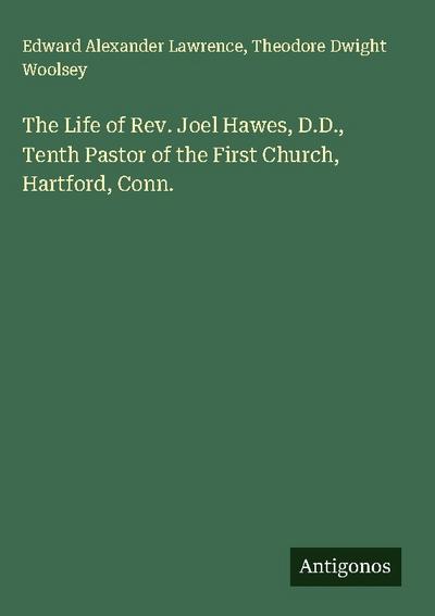 The Life of Rev. Joel Hawes, D.D., Tenth Pastor of the First Church, Hartford, Conn.