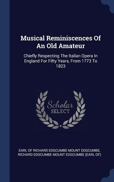 Musical Reminiscences Of An Old Amateur: Chiefly Respecting The Italian Opera In England For Fifty Years, From 1773 To 1823