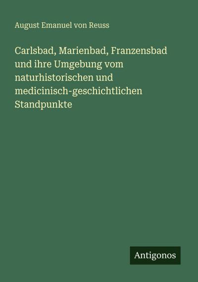 Carlsbad, Marienbad, Franzensbad und ihre Umgebung vom naturhistorischen und medicinisch-geschichtlichen Standpunkte