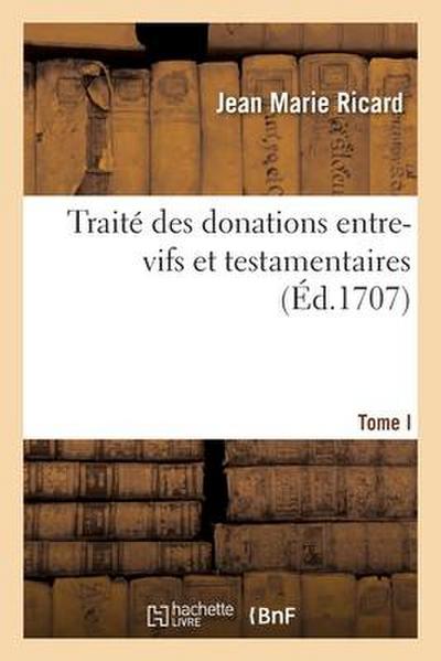 Traité Des Donations Entre-Vifs Et Testamentaires. Tome I
