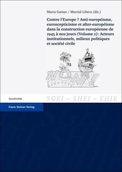 Contre l’Europe? Anti-européisme, euroscepticisme et alter-européisme dans la construction européenne, de 1945 à nos jours. Vol. 2: Acteurs institutionnels, milieux politiques et société civile