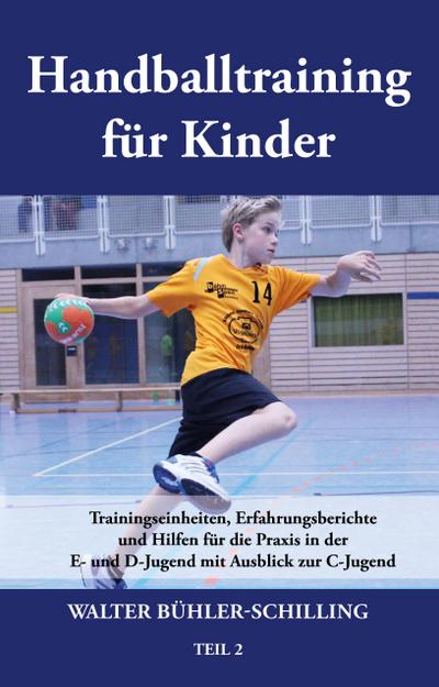 Handballtraining für Kinder 02: Trainingseinheiten, Erfahrungsberichte und Hilfen für die Praxis in der E- und D-Jugend mit Ausblick zur C-Jugend