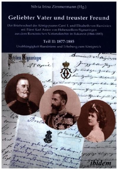 Geliebter Vater und treuster Freund - Der Briefwechsel des Königspaares Carol I. und Elisabeth von Rumänien mit Fürst Karl Anton von Hohenzollern-Sigmaringen aus dem Rumänischen Nationalarchiv in Bukarest (1866-1885)