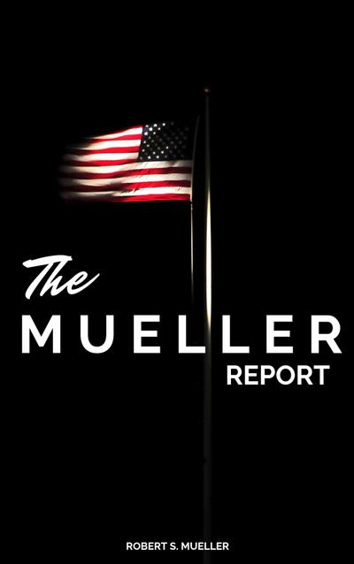 The Mueller Report: The Full Report on Donald Trump, Collusion, and Russian Interference in the Presidential Election