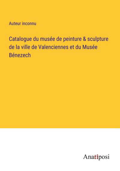 Catalogue du musée de peinture & sculpture de la ville de Valenciennes et du Musée Bénezech