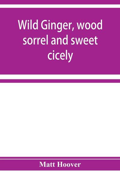 Wild ginger, wood sorrel and sweet cicely; stories of many types, new to the printer’s types; A Specific for Commercial Malaria, A Preventive of Moral Indigestion, A Cure for Social Paresis, the Cataract Sportsmen’s Club Prescribes in Gentle Doses this Re