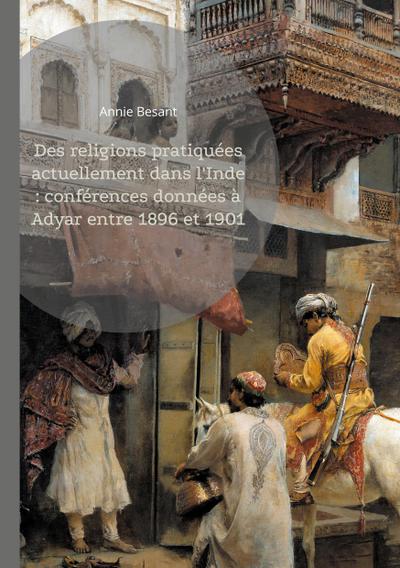 Des religions pratiquées actuellement dans l’Inde : conférences données à Adyar entre 1896 et 1901