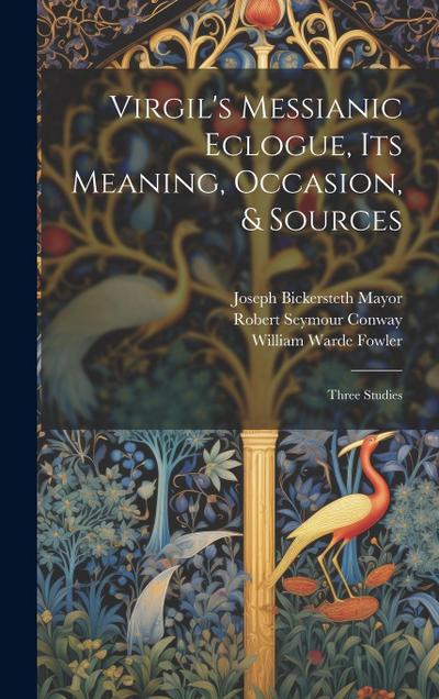Virgil’s Messianic Eclogue, Its Meaning, Occasion, & Sources: Three Studies