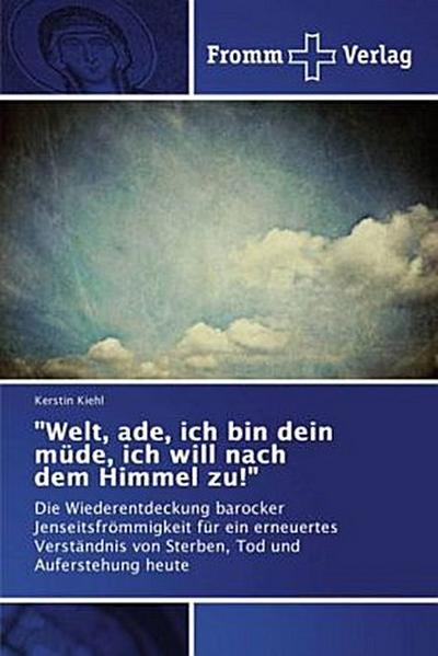 "Welt, ade, ich bin dein müde, ich will nach dem Himmel zu!"