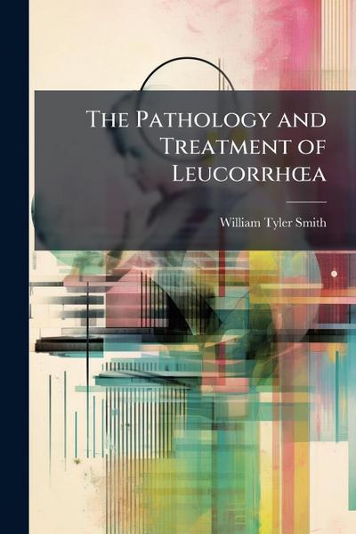 The Pathology and Treatment of LeucorrhÅ"a