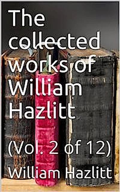 The collected works of William Hazlitt, Vol. 2 (of 12)