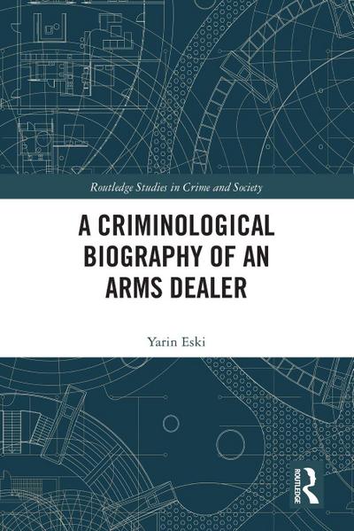 A Criminological Biography of an Arms Dealer