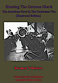 Hunting The German Shark; The American Navy In The Underseas War [Illustrated Edition]
