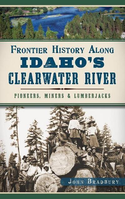Frontier History Along Idaho’s Clearwater River: Pioneers, Miners & Lumberjacks