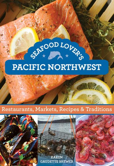 Seafood Lover’s Pacific Northwest: Restaurants, Markets, Recipes & Traditions