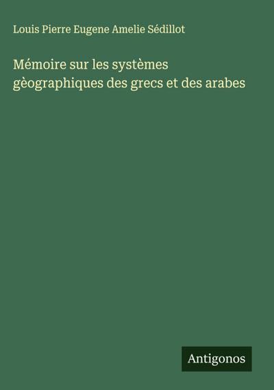 Mémoire sur les systèmes gèographiques des grecs et des arabes