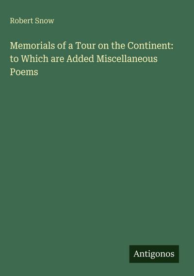 Memorials of a Tour on the Continent: to Which are Added Miscellaneous Poems