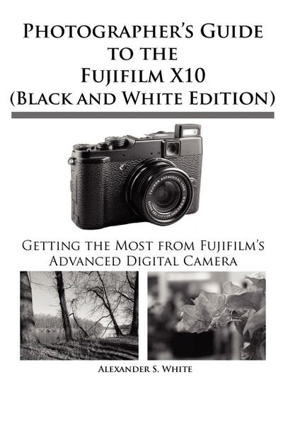 Photographer’s Guide to the Fujifilm X10 (Black and White Edition)