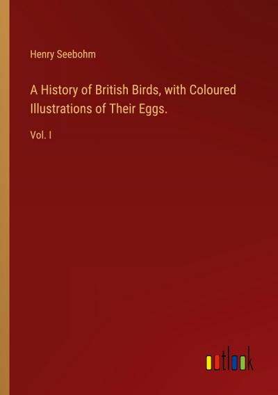 A History of British Birds, with Coloured Illustrations of Their Eggs.