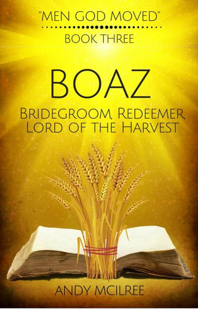 Boaz: Ruth’s Bridegroom, Redeemer, and Lord of the Harvest (Men God Moved, #3)