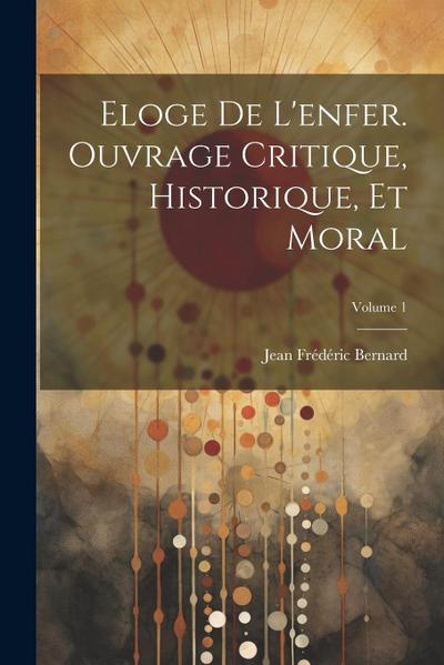 Eloge de l’enfer. Ouvrage critique, historique, et moral; Volume 1