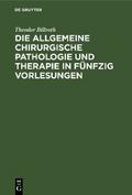 Die allgemeine chirurgische Pathologie und Therapie in fünfzig Vorlesungen