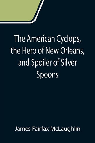 The American Cyclops, the Hero of New Orleans, and Spoiler of Silver Spoons