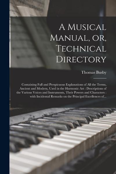 A Musical Manual, or, Technical Directory: Containing Full and Perspicuous Explanations of All the Terms, Ancient and Modern, Used in the Harmonic Art