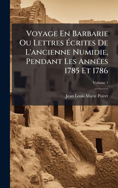 Voyage En Barbarie Ou Lettres Ã&#137;crites De L’ancienne Numidie, Pendant Les AnnÃ(c)es 1785 Et 1786
