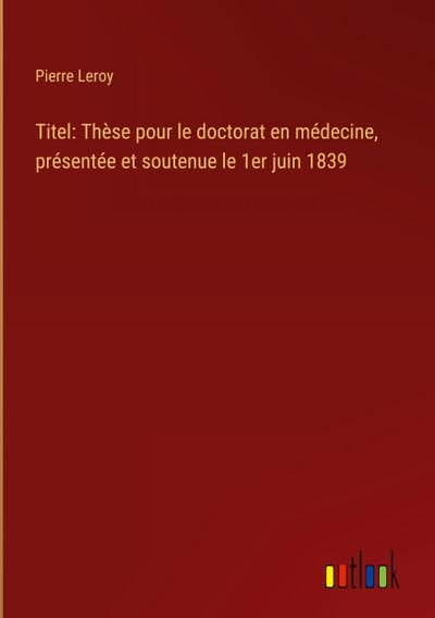 Titel: Thèse pour le doctorat en médecine, présentée et soutenue le 1er juin 1839