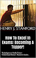 How To Excel In Exams: Becoming A Topper! (Techniques on Studying Faster, Understanding Better And Retrieving It Faster Too.)