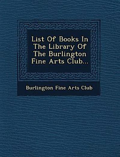 List of Books in the Library of the Burlington Fine Arts Club...