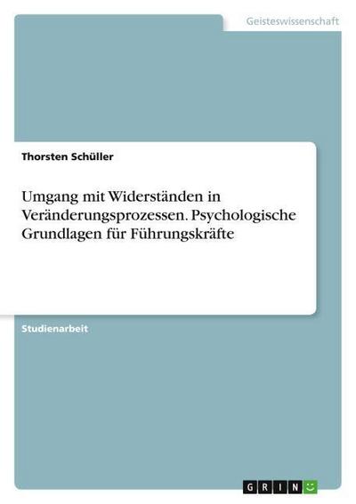 Umgang mit Widerständen in Veränderungsprozessen. Psychologische Grundlagen für Führungskräfte