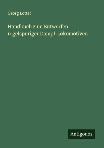 Handbuch zum Entwerfen regelspuriger Dampl-Lokomotiven