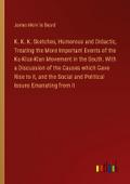 K. K. K. Sketches, Humorous and Didactic, Treating the More Important Events of the Ku-Klux-Klan Movement in the South. With a Discussion of the Causes which Gave Rise to it, and the Social and Political Issues Emanating from it