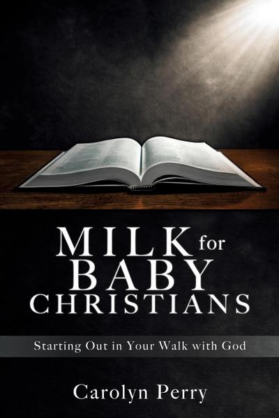 Milk for Baby Christians: Starting Out in Your Walk with God