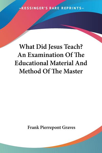 What Did Jesus Teach? An Examination Of The Educational Material And Method Of The Master