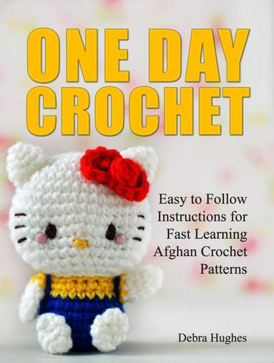 One Day Crochet: Easy to Follow Instructions for Fast Learning Afghan Crochet Patterns