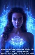 Awakening Universal Energy: A Reiki 1, 2, and 3 Level Training Manual