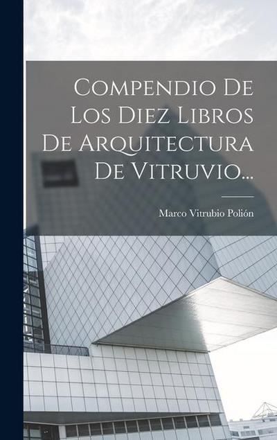 Compendio De Los Diez Libros De Arquitectura De Vitruvio...