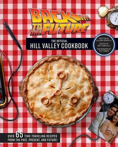 Back to the Future: The Official Hill Valley Cookbook: Over Sixty-Five Classic Hill Valley Recipes from the Past, Present, and Future!